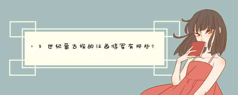 13世纪蒙古族的征西将军有那些？主要战绩比较？,第1张