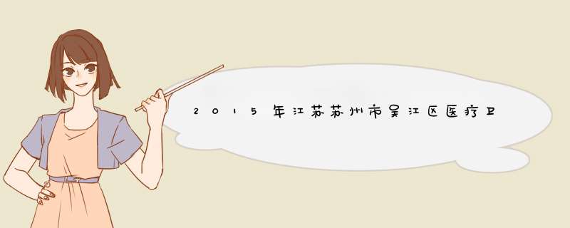 2015年江苏苏州市吴江区医疗卫生事业单位考试,第1张