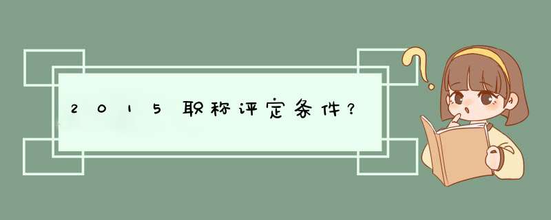 2015职称评定条件？,第1张