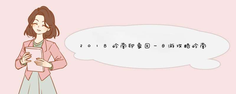 2018岭南印象园一日游攻略岭南印象园有什么好玩,第1张