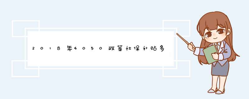 2018年4050政策社保补贴多少钱,第1张