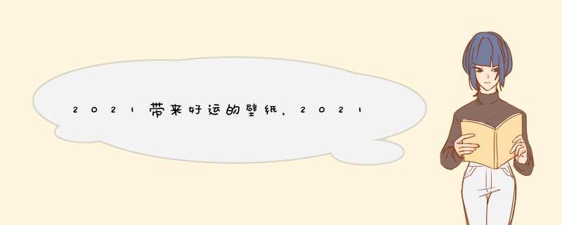 2021带来好运的壁纸，2021旺运又旺财的抖音名字,第1张