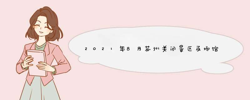 2021年8月苏州关闭景区及场馆-景区限流信息,第1张