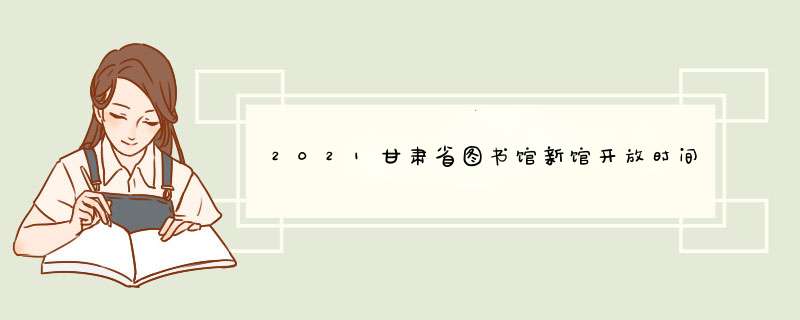 2021甘肃省图书馆新馆开放时间及预约指南,第1张