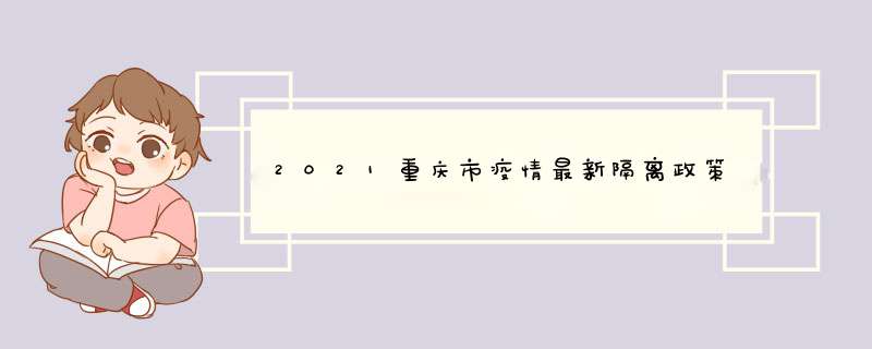 2021重庆市疫情最新隔离政策,第1张