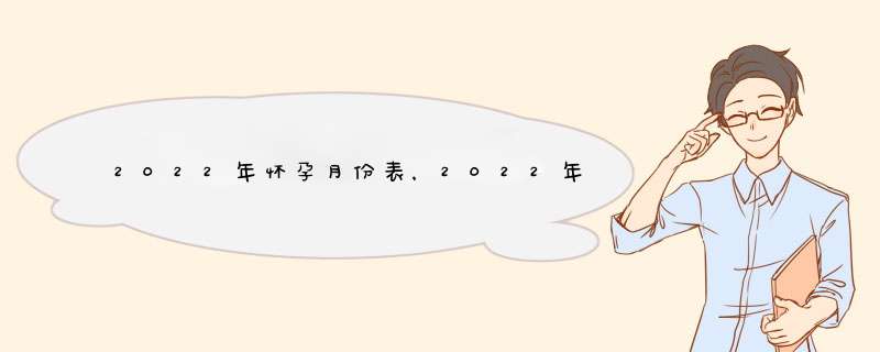 2022年怀孕月份表，2022年几月怀孕比较好,第1张