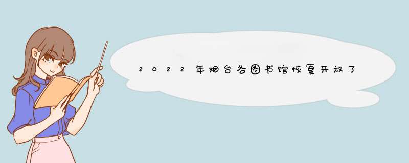 2022年烟台各图书馆恢复开放了吗（烟台图书馆新址定下来了吗）