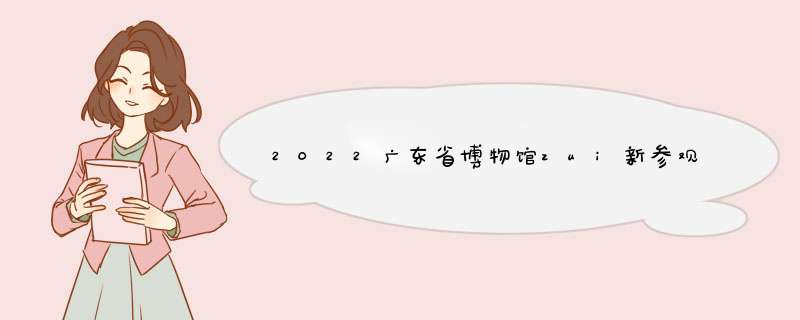 2022广东省博物馆zui新参观展览攻略,第1张