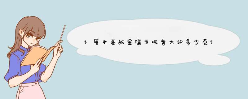 3厘米高的金镶玉观音大约多少克？,第1张