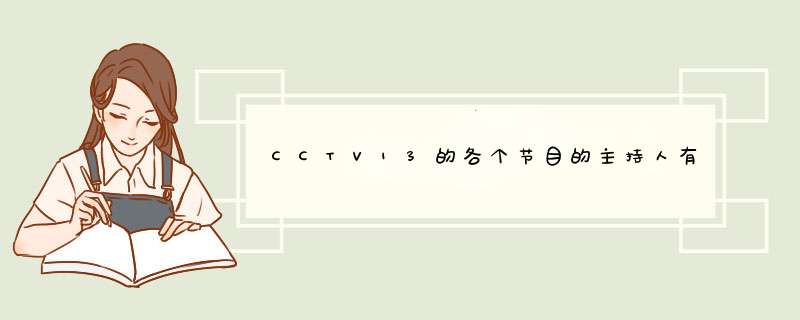CCTV13的各个节目的主持人有哪些，劳烦列出节目和所对应的主持人。谢谢哦~