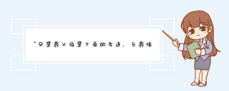 “只是养父母是下乘的孝道，与养猪狗无异”，论语中可有相关论述？求原文。,第1张