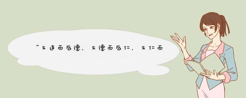 “失道而后德，失德而后仁，失仁而后义，失义而后礼”是什么意思？只要个人理解，不要所谓的权威翻译。,第1张