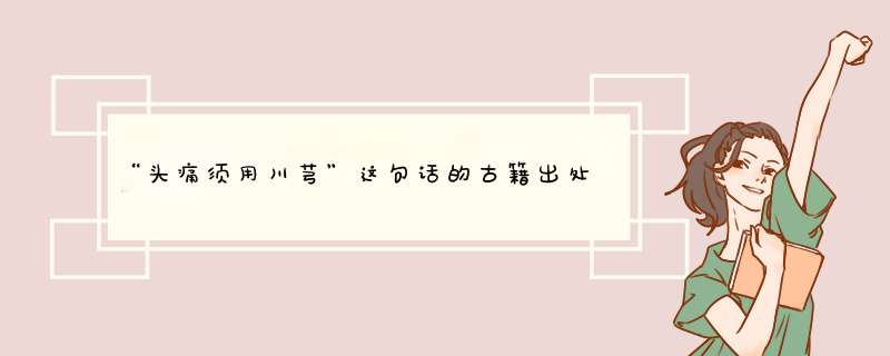 “头痛须用川芎”这句话的古籍出处？,第1张