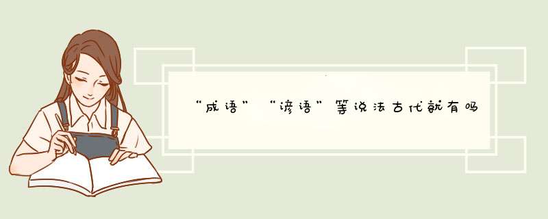 “成语”“谚语”等说法古代就有吗？就是说成语这两个字古代人们就知道含义并且有意识地积累传承成语吗,第1张