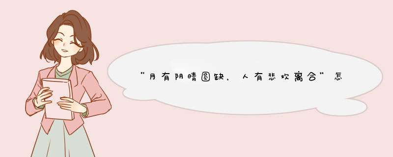 “月有阴晴圆缺，人有悲欢离合”怎样理解？,第1张