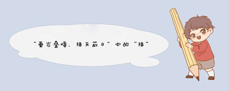 “重岩叠嶂，隐天蔽日”中的“隐”字解释？,第1张