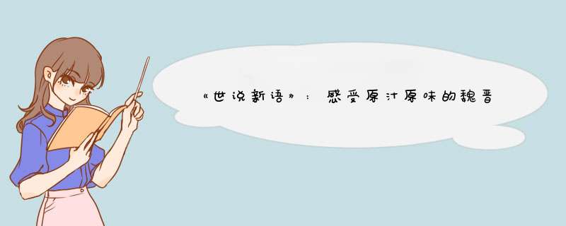 《世说新语》:感受原汁原味的魏晋风度!,第1张 《世说新语》:感受原汁原味的魏晋风度!,第1张