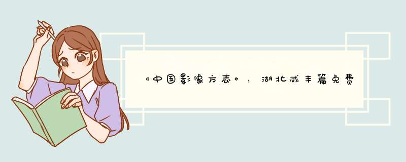 《中国影像方志》：湖北咸丰篇免费在线观看完整版高清,求百度网盘资源,第1张