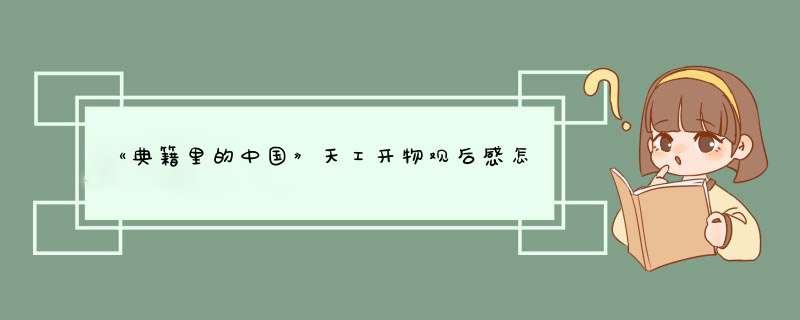 《典籍里的中国》天工开物观后感怎么写？,第1张