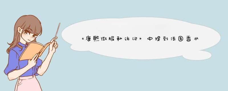 《康熙微服私访记》中提到法国香水，法国香水是不是那时候传入中国的呢？