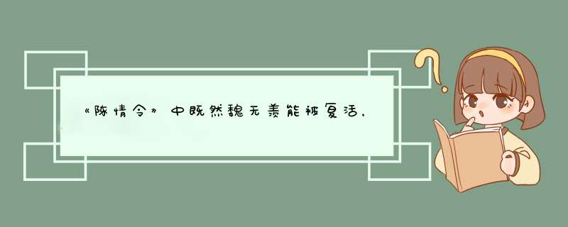 《陈情令》中既然魏无羡能被复活，那其他人为什么不能复活？,第1张