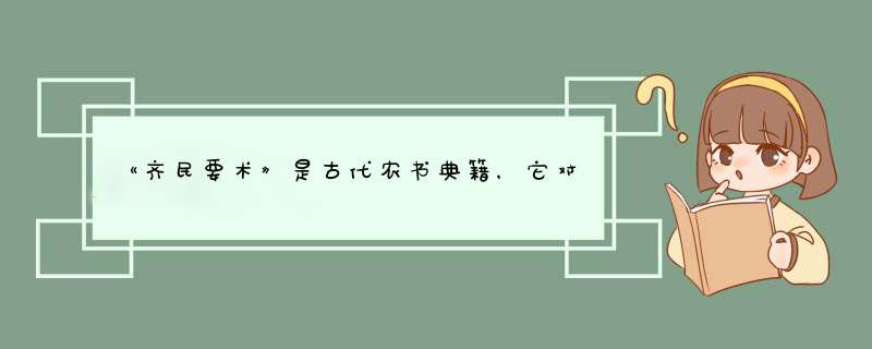 《齐民要术》是古代农书典籍，它对现代农业有指导意义吗？,第1张