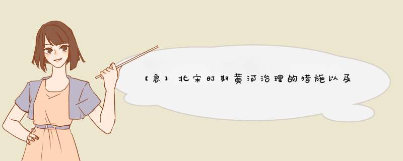 【急】北宋时期黄河治理的措施以及遇到的问题，字数越多越好，大家帮帮忙·····,第1张