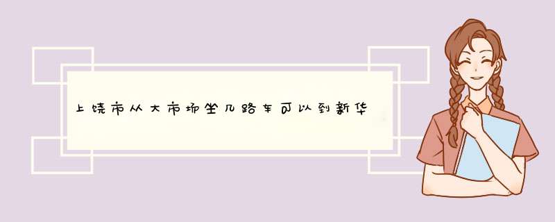 上饶市从大市场坐几路车可以到新华书店，在哪里下车，怎么走,第1张