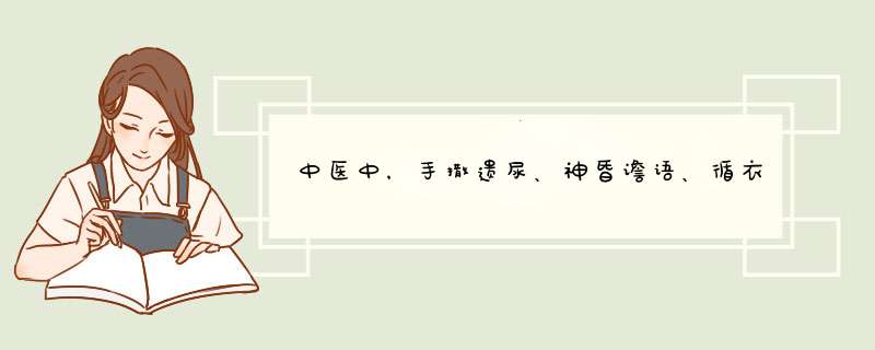 中医中，手撒遗尿、神昏谵语、循衣摸床、肉削著骨分别是什么意思？求解释！