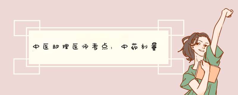 中医助理医师考点：中药剂量,第1张