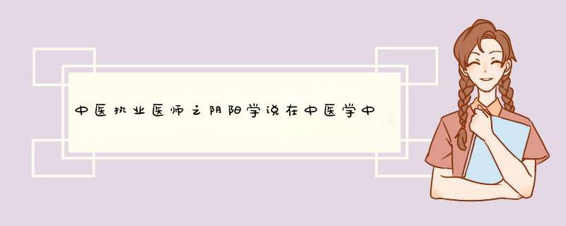 中医执业医师之阴阳学说在中医学中应用(2),第1张