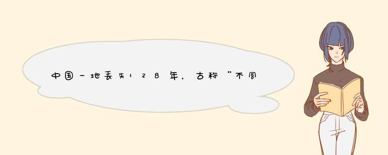 中国一地丢失128年，古称“不周山”，还有什么名字大家耳熟能详？,第1张