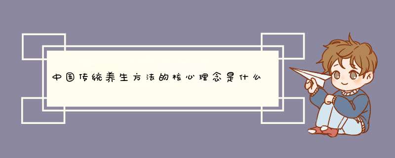 中国传统养生方法的核心理念是什么？,第1张