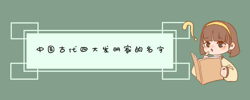 中国古代四大发明家的名字,第1张