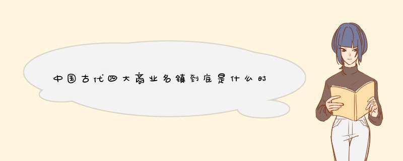 中国古代四大商业名镇到底是什么时候出现的？是明朝还是宋朝？！,第1张