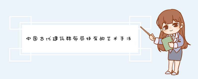 中国古代建筑群布局特有的艺术手法是什么