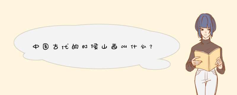 中国古代的时候山西叫什么？,第1张