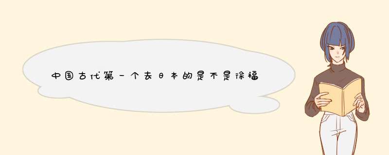 中国古代第一个去日本的是不是徐福？,第1张