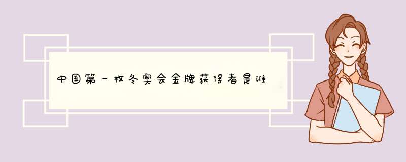 中国第一枚冬奥会金牌获得者是谁