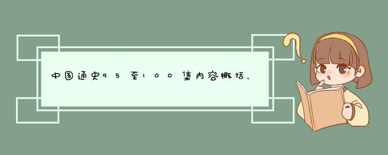 中国通史95至100集内容概括，急！！！,第1张