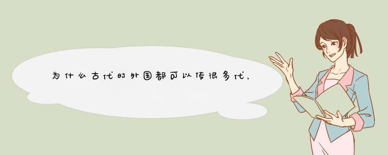 为什么古代时外国都可以传很多代，而中国王朝都传不了10代以上？,第1张