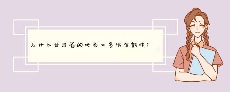 为什么甘肃省的地名大多很有韵味？,第1张