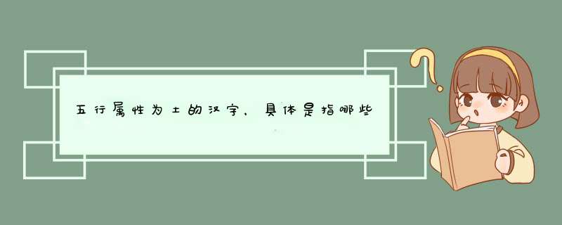 五行属性为土的汉字，具体是指哪些啊！为什么不带土偏旁的那些字体也算五行属性为土的汉字？,第1张