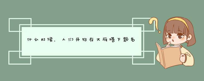 什么时候，人们开始在大雁塔下题名？,第1张