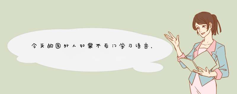 今天的国外人如果不专门
学习语言，是看不懂本国古时历史典籍的，为何中国人却不同？,第1张