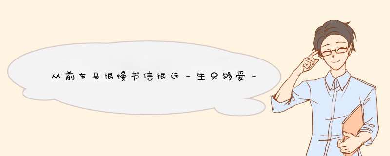 从前车马很慢书信很远一生只够爱一个人是什么意思？,第1张