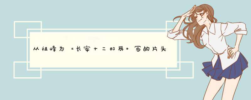 从祖峰为《长安十二时辰》写的片头里，我看到了演员的修养,第1张