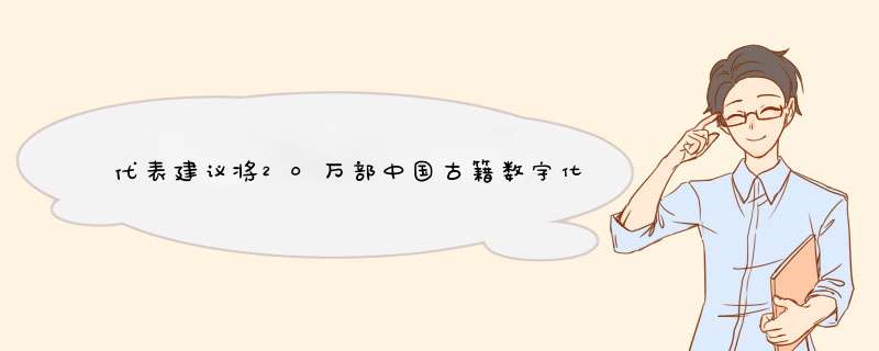 代表建议将20万部中国古籍数字化，这波操作的目的是什么？