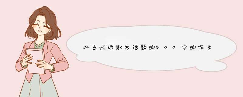 以古代诗歌为话题的500字的作文急急急急急急！！！！！,第1张