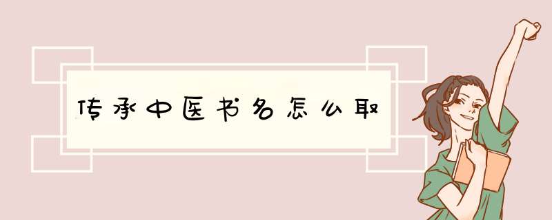 传承中医书名怎么取,第1张